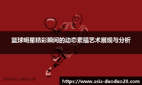 篮球明星精彩瞬间的动态素描艺术展现与分析